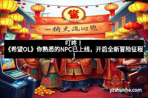 叮咚！《希望OL》你熟悉的NPC已上线，开启全新冒险征程！